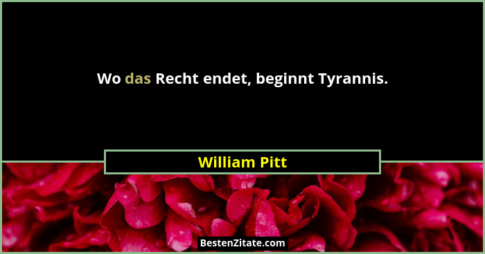 Wo das Recht endet, beginnt Tyrannis.... - William Pitt
