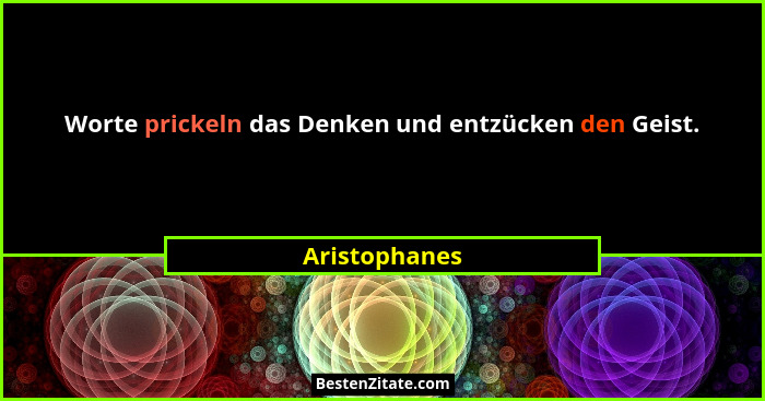 Worte prickeln das Denken und entzücken den Geist.... - Aristophanes