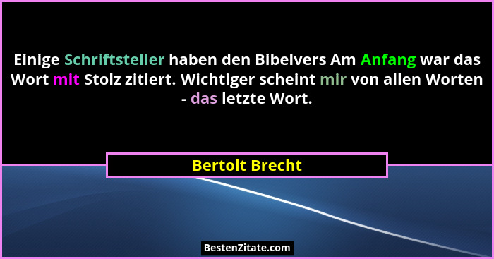 Einige Schriftsteller haben den Bibelvers Am Anfang war das Wort mit Stolz zitiert. Wichtiger scheint mir von allen Worten - das letz... - Bertolt Brecht