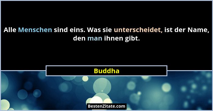 Alle Menschen sind eins. Was sie unterscheidet, ist der Name, den man ihnen gibt.... - Buddha
