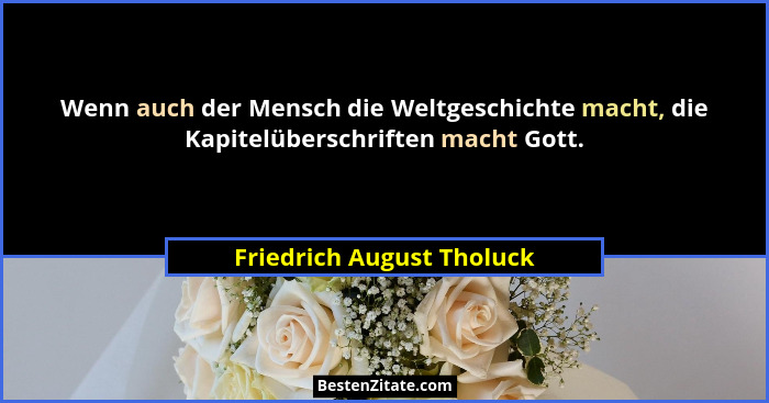 Wenn auch der Mensch die Weltgeschichte macht, die Kapitelüberschriften macht Gott.... - Friedrich August Tholuck