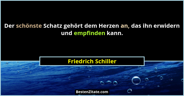 Der schönste Schatz gehört dem Herzen an, das ihn erwidern und empfinden kann.... - Friedrich Schiller