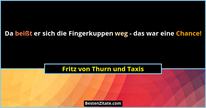 Da beißt er sich die Fingerkuppen weg - das war eine Chance!... - Fritz von Thurn und Taxis