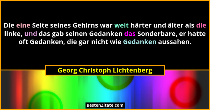 Die eine Seite seines Gehirns war weit härter und älter als die linke, und das gab seinen Gedanken das Sonderbare, er ha... - Georg Christoph Lichtenberg