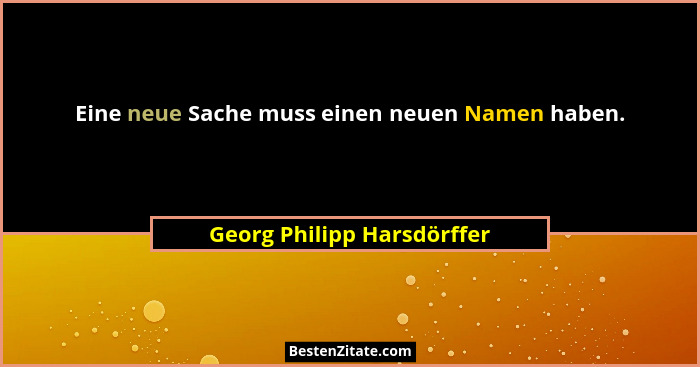 Eine neue Sache muss einen neuen Namen haben.... - Georg Philipp Harsdörffer