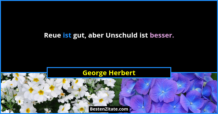 Reue ist gut, aber Unschuld ist besser.... - George Herbert