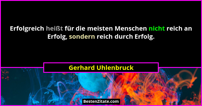 Erfolgreich heißt für die meisten Menschen nicht reich an Erfolg, sondern reich durch Erfolg.... - Gerhard Uhlenbruck