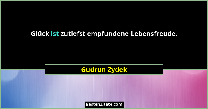 Glück ist zutiefst empfundene Lebensfreude.... - Gudrun Zydek