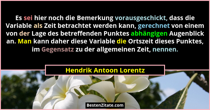 Es sei hier noch die Bemerkung vorausgeschickt, dass die Variable als Zeit betrachtet werden kann, gerechnet von einem von de... - Hendrik Antoon Lorentz