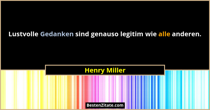 Lustvolle Gedanken sind genauso legitim wie alle anderen.... - Henry Miller