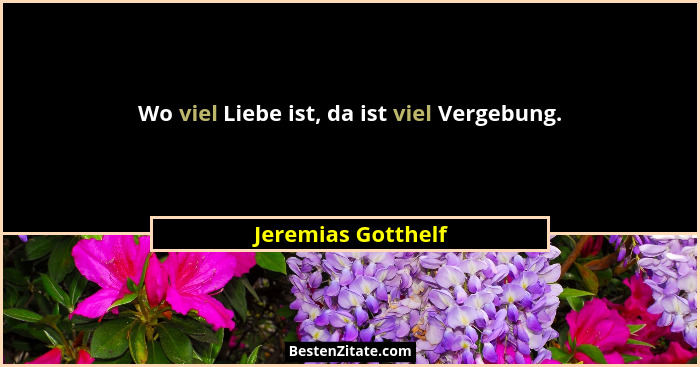 Wo viel Liebe ist, da ist viel Vergebung.... - Jeremias Gotthelf