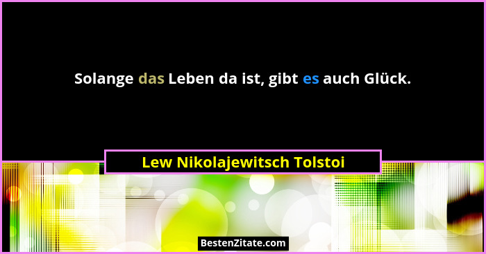Solange das Leben da ist, gibt es auch Glück.... - Lew Nikolajewitsch Tolstoi