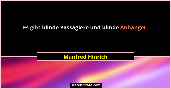 Es gibt blinde Passagiere und blinde Anhänger.... - Manfred Hinrich