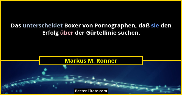 Das unterscheidet Boxer von Pornographen, daß sie den Erfolg über der Gürtellinie suchen.... - Markus M. Ronner