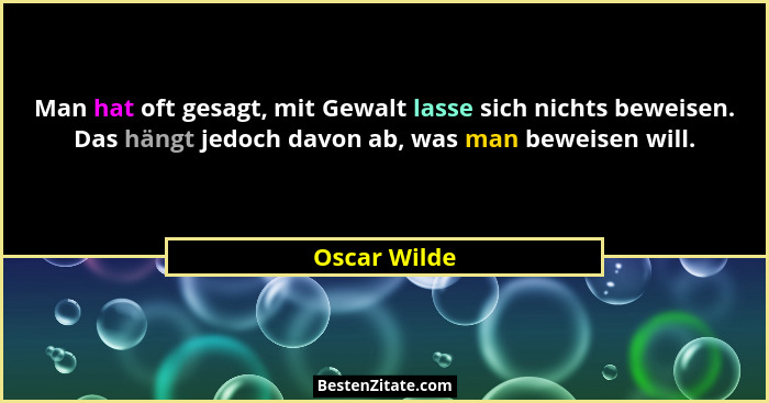 Man hat oft gesagt, mit Gewalt lasse sich nichts beweisen. Das hängt jedoch davon ab, was man beweisen will.... - Oscar Wilde