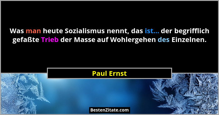 Was man heute Sozialismus nennt, das ist... der begrifflich gefaßte Trieb der Masse auf Wohlergehen des Einzelnen.... - Paul Ernst