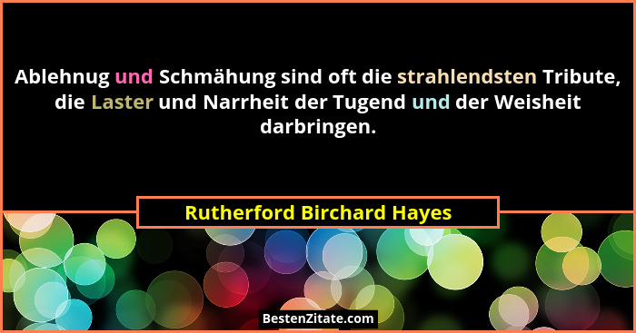 Ablehnug und Schmähung sind oft die strahlendsten Tribute, die Laster und Narrheit der Tugend und der Weisheit darbringen.... - Rutherford Birchard Hayes