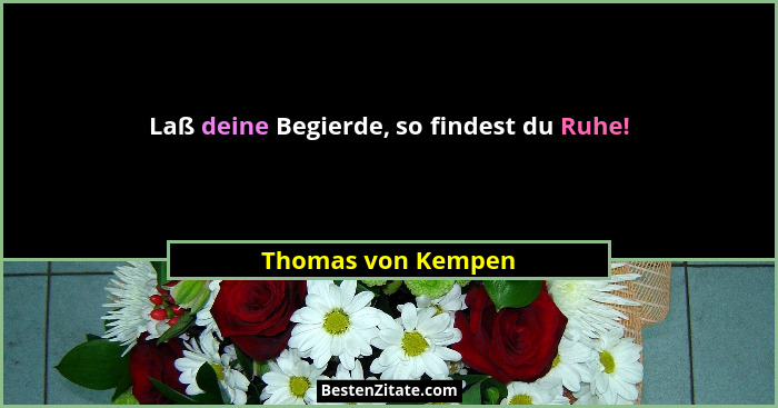 Laß deine Begierde, so findest du Ruhe!... - Thomas von Kempen