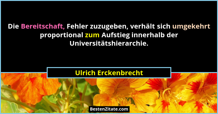Die Bereitschaft, Fehler zuzugeben, verhält sich umgekehrt proportional zum Aufstieg innerhalb der Universitätshierarchie.... - Ulrich Erckenbrecht