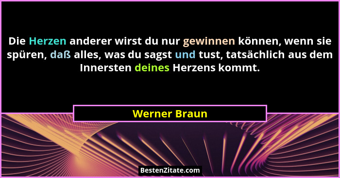 Die Herzen anderer wirst du nur gewinnen können, wenn sie spüren, daß alles, was du sagst und tust, tatsächlich aus dem Innersten deine... - Werner Braun