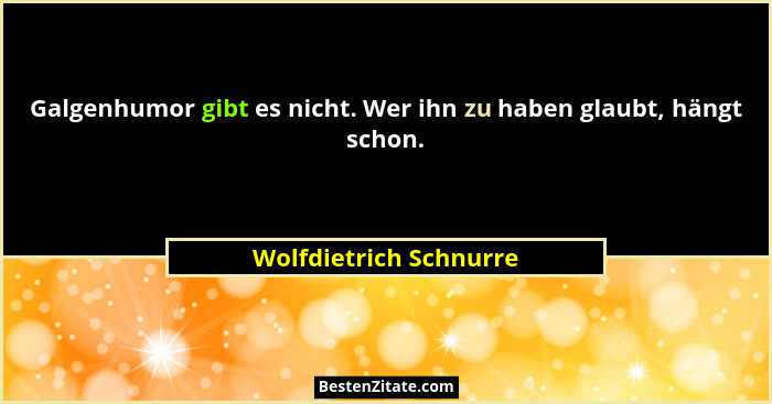 Galgenhumor gibt es nicht. Wer ihn zu haben glaubt, hängt schon.... - Wolfdietrich Schnurre