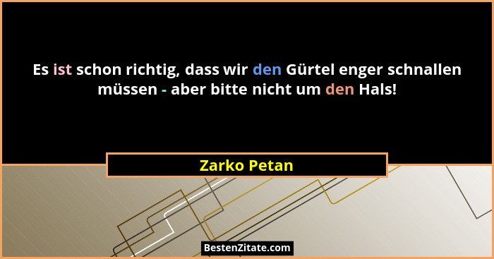 Es ist schon richtig, dass wir den Gürtel enger schnallen müssen - aber bitte nicht um den Hals!... - Zarko Petan
