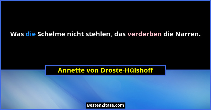 Was die Schelme nicht stehlen, das verderben die Narren.... - Annette von Droste-Hülshoff