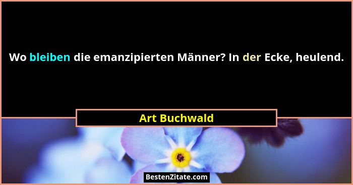 Wo bleiben die emanzipierten Männer? In der Ecke, heulend.... - Art Buchwald