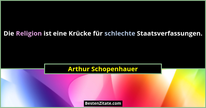 Die Religion ist eine Krücke für schlechte Staatsverfassungen.... - Arthur Schopenhauer