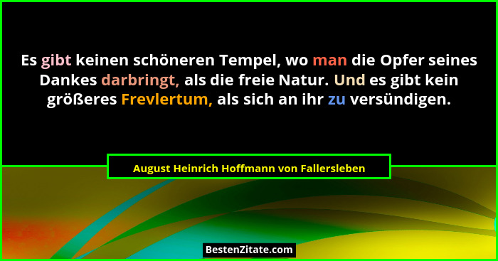 Es gibt keinen schöneren Tempel, wo man die Opfer seines Dankes darbringt, als die freie Natur. Und es gib... - August Heinrich Hoffmann von Fallersleben