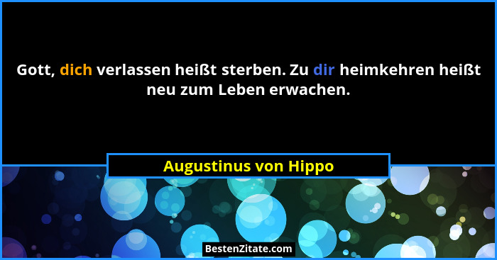 Gott, dich verlassen heißt sterben. Zu dir heimkehren heißt neu zum Leben erwachen.... - Augustinus von Hippo