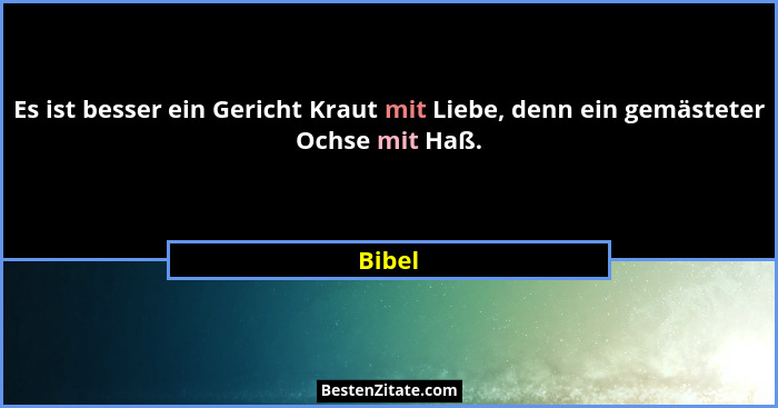 Es ist besser ein Gericht Kraut mit Liebe, denn ein gemästeter Ochse mit Haß.... - Bibel