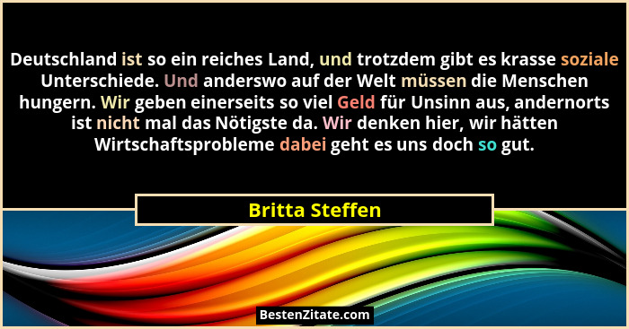 Deutschland ist so ein reiches Land, und trotzdem gibt es krasse soziale Unterschiede. Und anderswo auf der Welt müssen die Menschen... - Britta Steffen