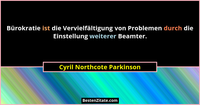 Bürokratie ist die Vervielfältigung von Problemen durch die Einstellung weiterer Beamter.... - Cyril Northcote Parkinson