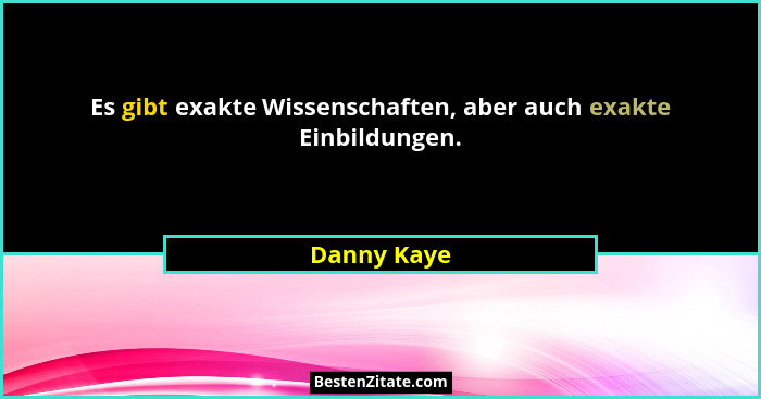 Es gibt exakte Wissenschaften, aber auch exakte Einbildungen.... - Danny Kaye