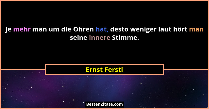 Je mehr man um die Ohren hat, desto weniger laut hört man seine innere Stimme.... - Ernst Ferstl
