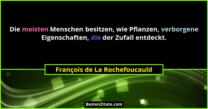 Die meisten Menschen besitzen, wie Pflanzen, verborgene Eigenschaften, die der Zufall entdeckt.... - François de La Rochefoucauld