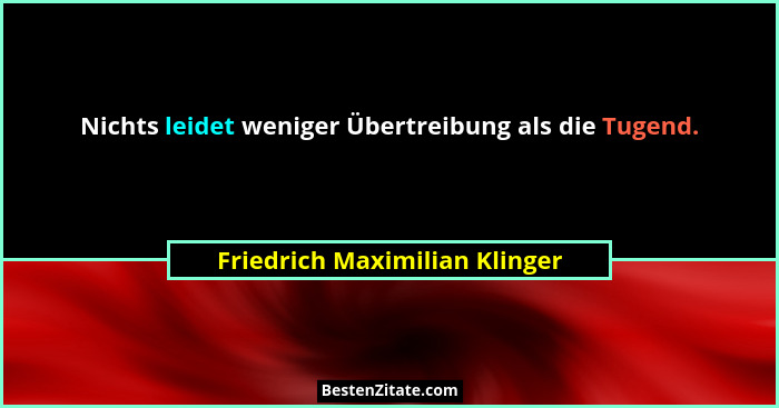 Nichts leidet weniger Übertreibung als die Tugend.... - Friedrich Maximilian Klinger