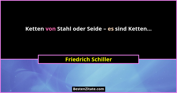 Ketten von Stahl oder Seide – es sind Ketten...... - Friedrich Schiller