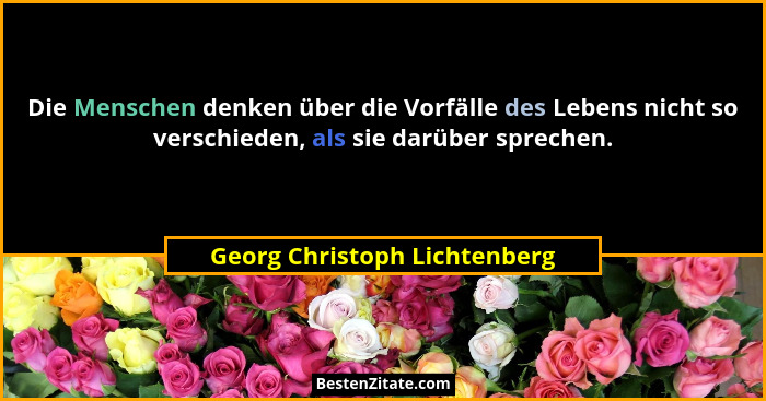 Die Menschen denken über die Vorfälle des Lebens nicht so verschieden, als sie darüber sprechen.... - Georg Christoph Lichtenberg