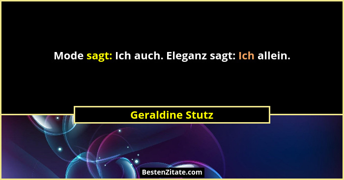 Mode sagt: Ich auch. Eleganz sagt: Ich allein.... - Geraldine Stutz