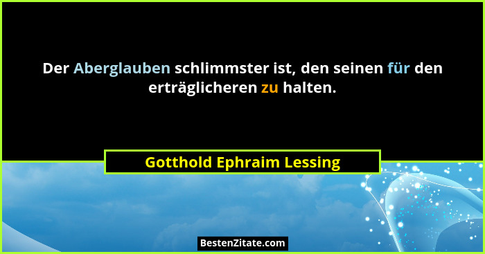 Der Aberglauben schlimmster ist, den seinen für den erträglicheren zu halten.... - Gotthold Ephraim Lessing