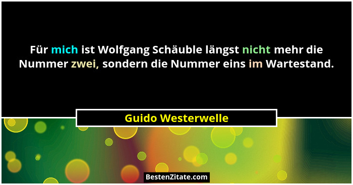 Für mich ist Wolfgang Schäuble längst nicht mehr die Nummer zwei, sondern die Nummer eins im Wartestand.... - Guido Westerwelle