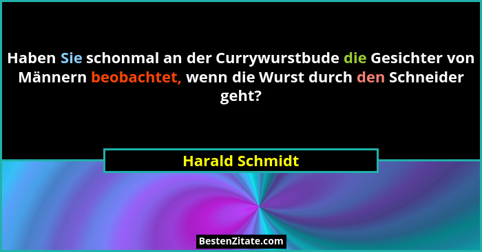Haben Sie schonmal an der Currywurstbude die Gesichter von Männern beobachtet, wenn die Wurst durch den Schneider geht?... - Harald Schmidt