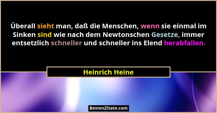 Überall sieht man, daß die Menschen, wenn sie einmal im Sinken sind wie nach dem Newtonschen Gesetze, immer entsetzlich schneller und... - Heinrich Heine