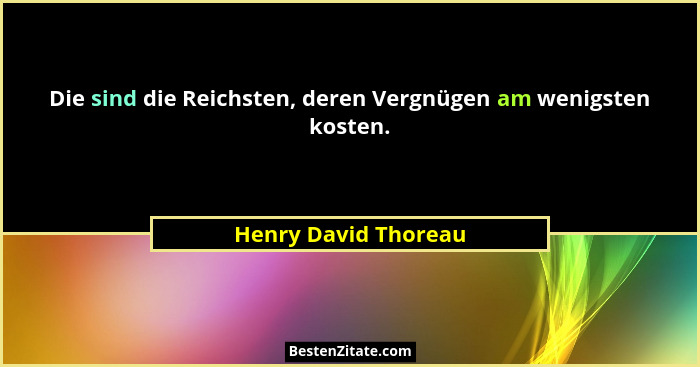Die sind die Reichsten, deren Vergnügen am wenigsten kosten.... - Henry David Thoreau