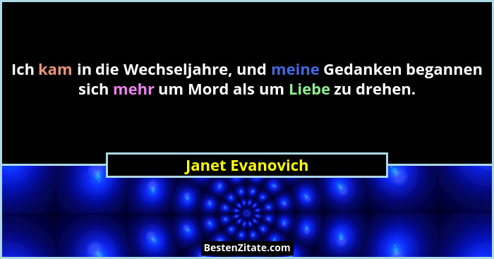 Ich kam in die Wechseljahre, und meine Gedanken begannen sich mehr um Mord als um Liebe zu drehen.... - Janet Evanovich