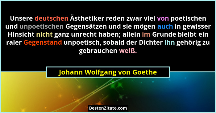 Unsere deutschen Ästhetiker reden zwar viel von poetischen und unpoetischen Gegensätzen und sie mögen auch in gewisser Hi... - Johann Wolfgang von Goethe