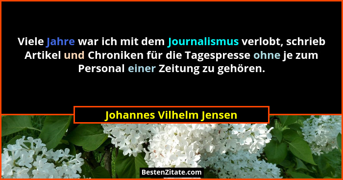 Viele Jahre war ich mit dem Journalismus verlobt, schrieb Artikel und Chroniken für die Tagespresse ohne je zum Personal ein... - Johannes Vilhelm Jensen