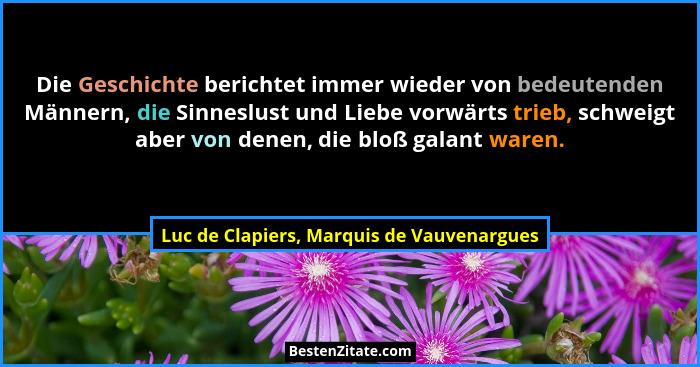 Die Geschichte berichtet immer wieder von bedeutenden Männern, die Sinneslust und Liebe vorwärts trieb, sch... - Luc de Clapiers, Marquis de Vauvenargues